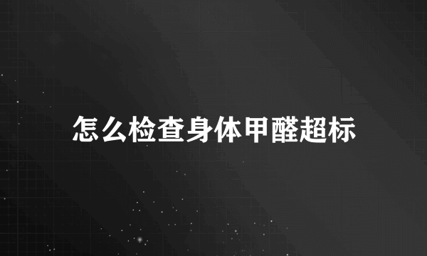 怎么检查身体甲醛超标