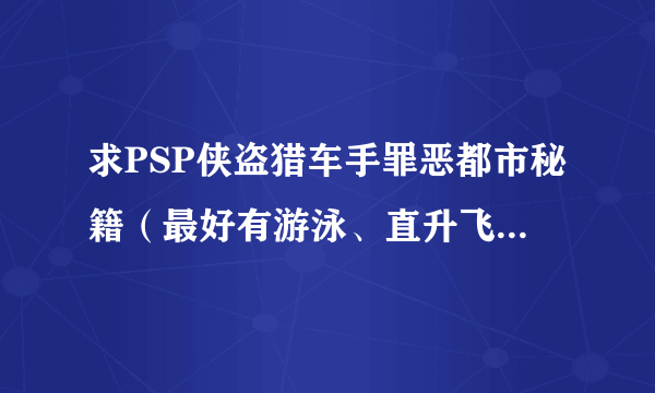 求PSP侠盗猎车手罪恶都市秘籍（最好有游泳、直升飞机）之类的