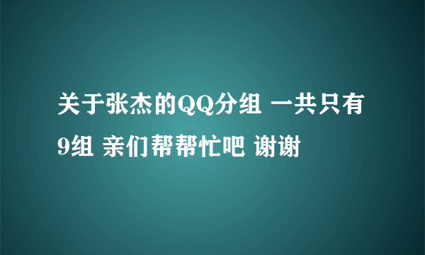 关于张杰的QQ分组 一共只有9组 亲们帮帮忙吧 谢谢