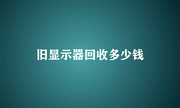 旧显示器回收多少钱