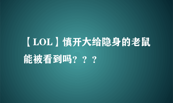 【LOL】慎开大给隐身的老鼠能被看到吗？？？