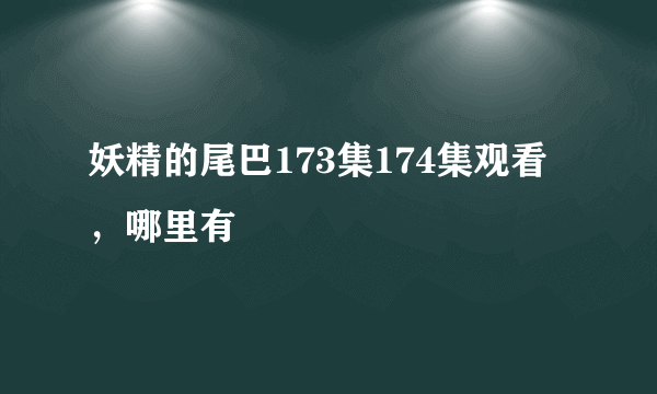 妖精的尾巴173集174集观看，哪里有