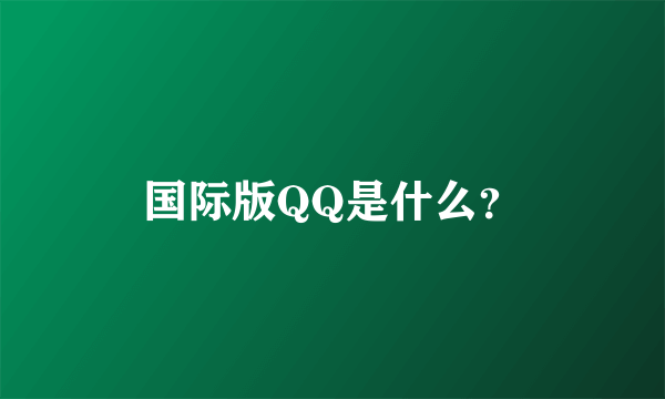 国际版QQ是什么？