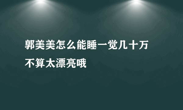 郭美美怎么能睡一觉几十万 不算太漂亮哦