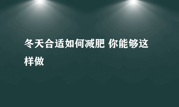 冬天合适如何减肥 你能够这样做