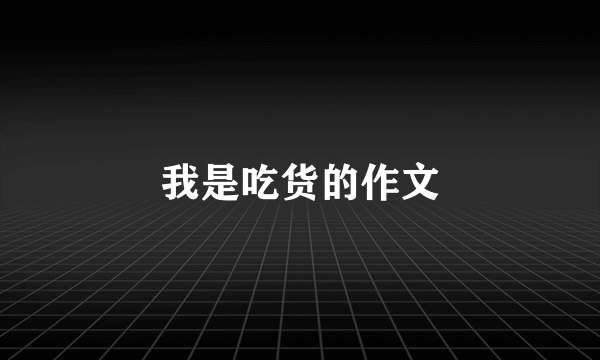 我是吃货的作文