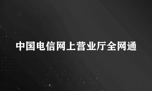 中国电信网上营业厅全网通