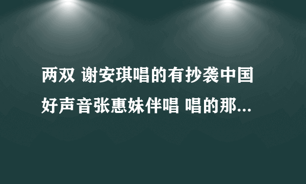 两双 谢安琪唱的有抄袭中国好声音张惠妹伴唱 唱的那首闽南语歌吗？