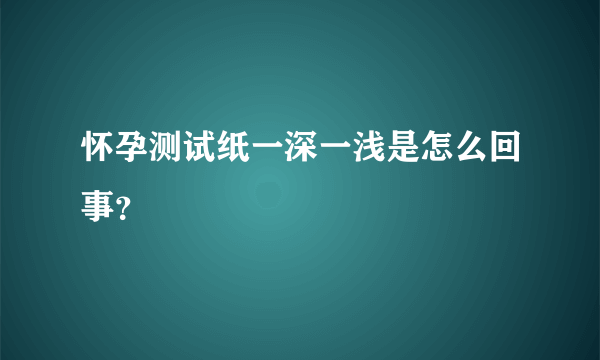 怀孕测试纸一深一浅是怎么回事？