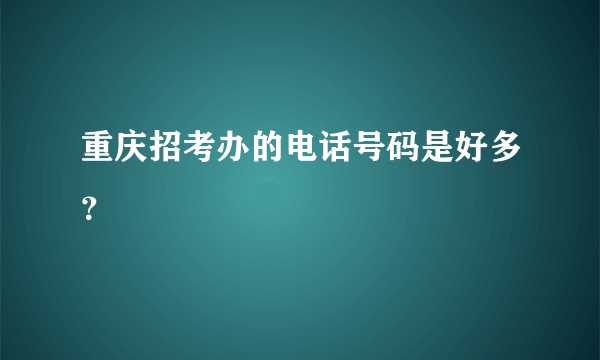 重庆招考办的电话号码是好多？