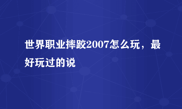 世界职业摔跤2007怎么玩，最好玩过的说