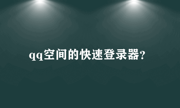 qq空间的快速登录器？