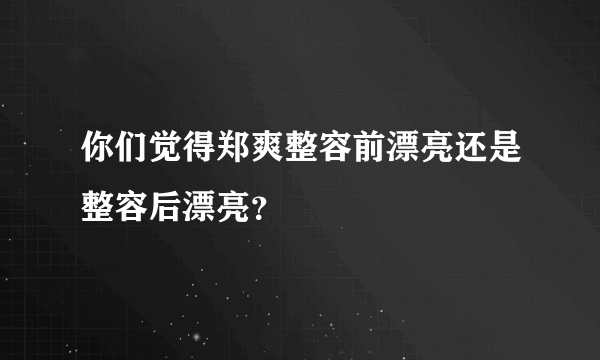 你们觉得郑爽整容前漂亮还是整容后漂亮？