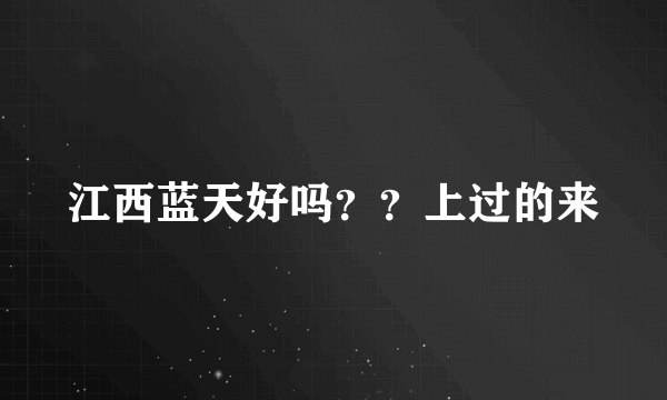 江西蓝天好吗？？上过的来