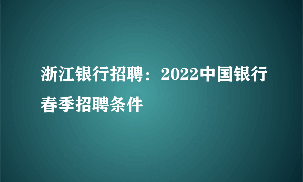 浙江银行招聘：2022中国银行春季招聘条件