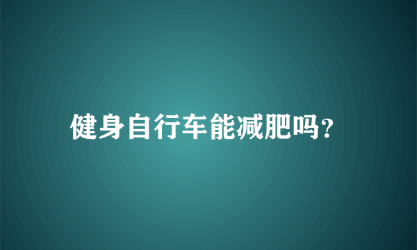 健身自行车能减肥吗？