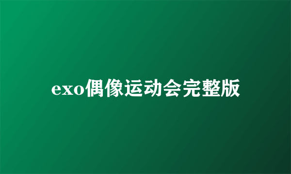 exo偶像运动会完整版