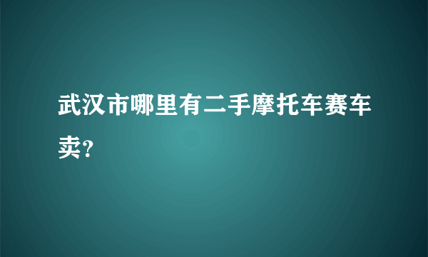 武汉市哪里有二手摩托车赛车卖？