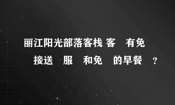 丽江阳光部落客栈 客棧有免費接送機服務和免費的早餐嗎？