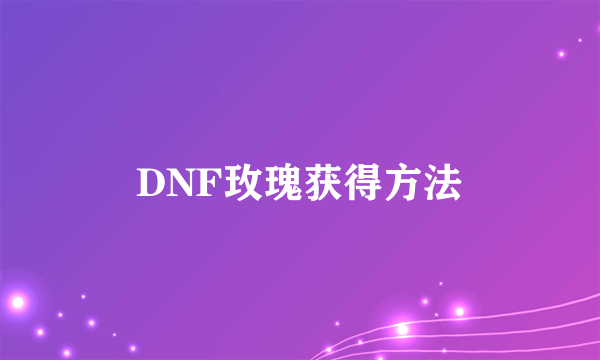 DNF玫瑰获得方法