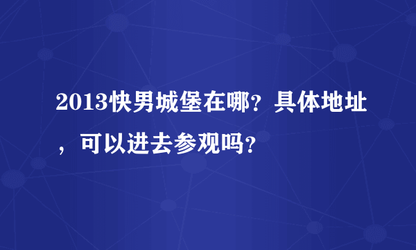 2013快男城堡在哪？具体地址，可以进去参观吗？