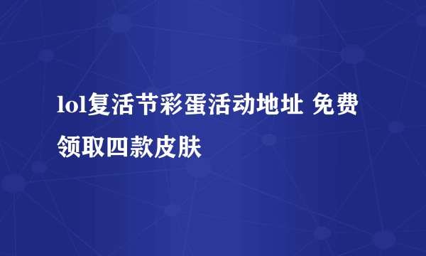 lol复活节彩蛋活动地址 免费领取四款皮肤