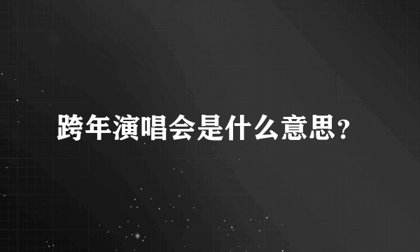 跨年演唱会是什么意思？