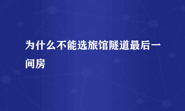 为什么不能选旅馆隧道最后一间房