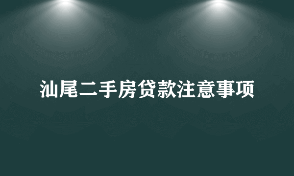 汕尾二手房贷款注意事项