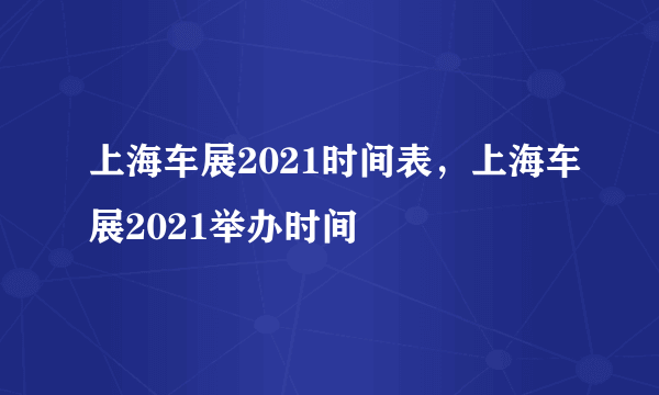 上海车展2021时间表，上海车展2021举办时间