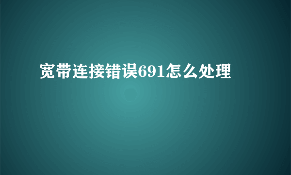 宽带连接错误691怎么处理