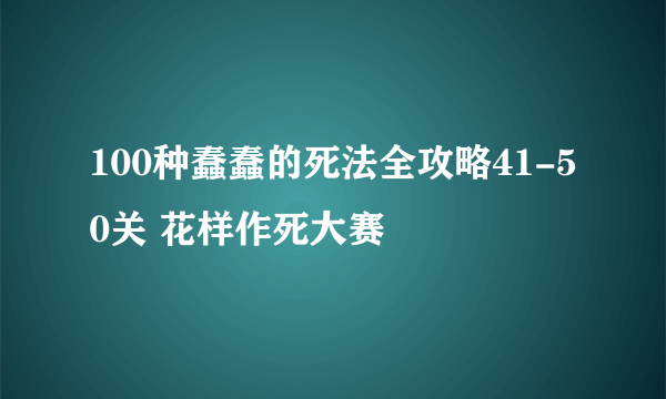 100种蠢蠢的死法全攻略41-50关 花样作死大赛