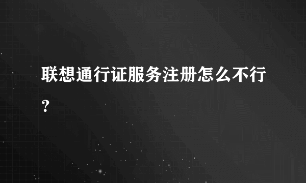 联想通行证服务注册怎么不行？