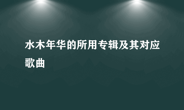 水木年华的所用专辑及其对应歌曲