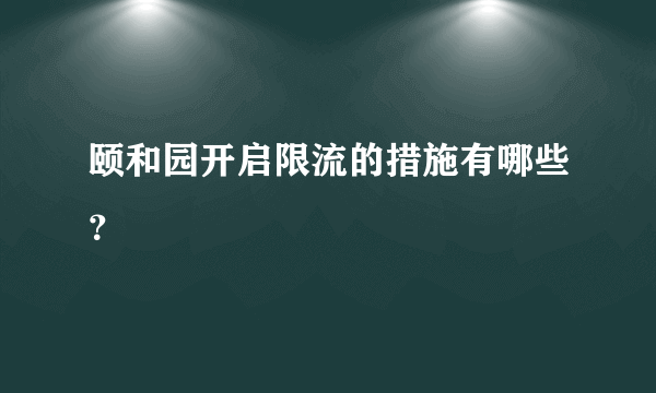 颐和园开启限流的措施有哪些？