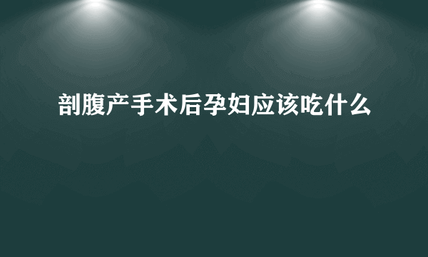 剖腹产手术后孕妇应该吃什么