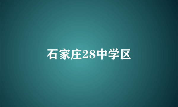 石家庄28中学区