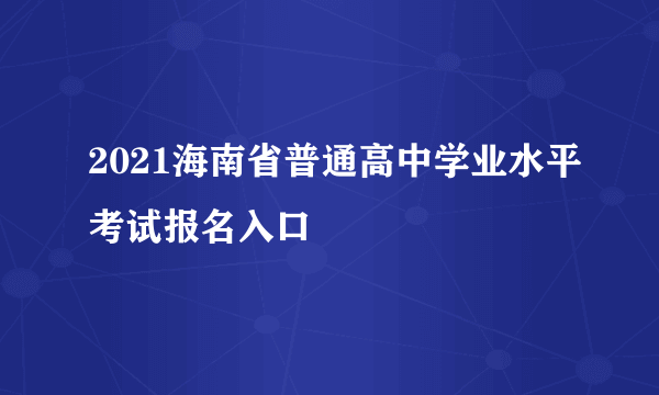 2021海南省普通高中学业水平考试报名入口