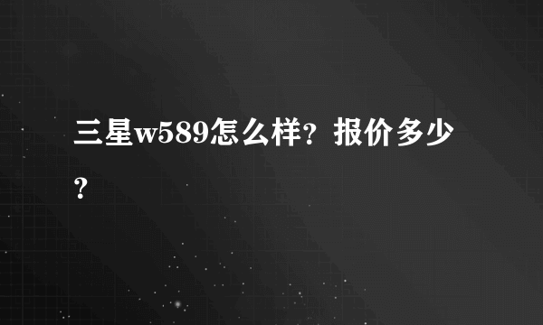 三星w589怎么样？报价多少？