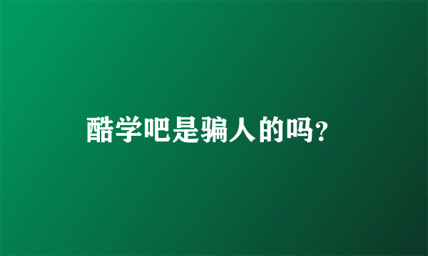 酷学吧是骗人的吗？