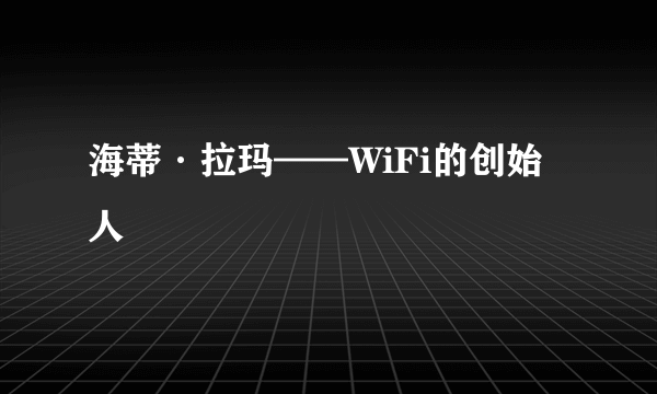 海蒂·拉玛——WiFi的创始人