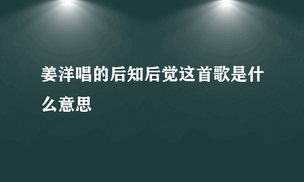 姜洋唱的后知后觉这首歌是什么意思