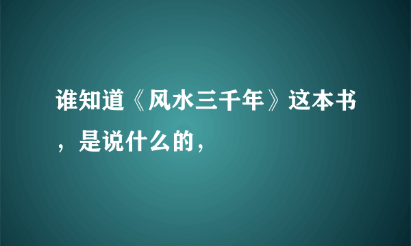 谁知道《风水三千年》这本书，是说什么的，