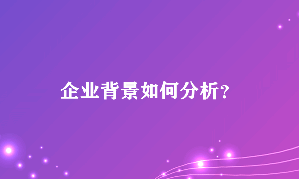 企业背景如何分析？