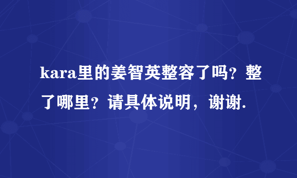 kara里的姜智英整容了吗？整了哪里？请具体说明，谢谢.