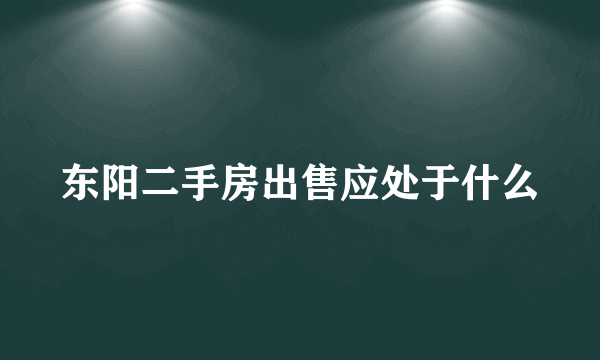 东阳二手房出售应处于什么