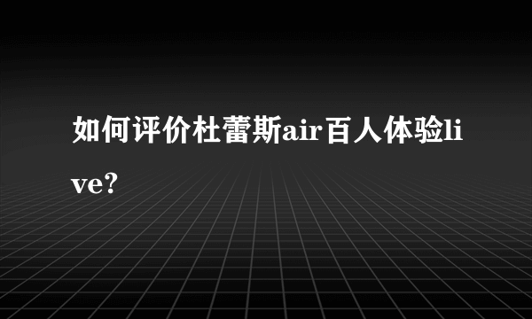 如何评价杜蕾斯air百人体验live?