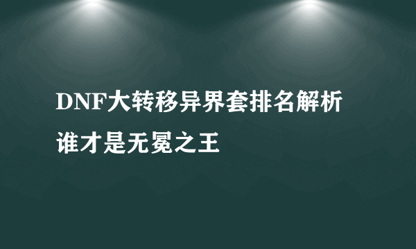 DNF大转移异界套排名解析 谁才是无冕之王