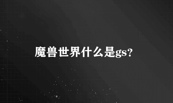 魔兽世界什么是gs？