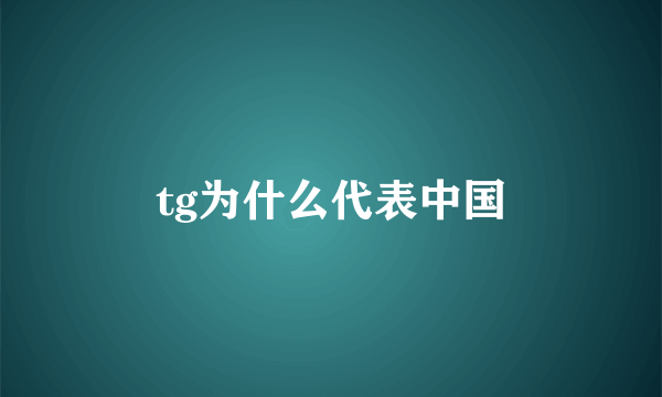 tg为什么代表中国